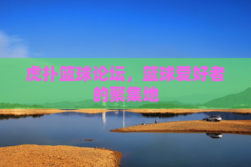 虎扑篮球论坛，篮球爱好者的聚集地