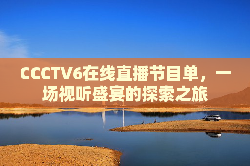 CCCTV6在线直播节目单，一场视听盛宴的探索之旅