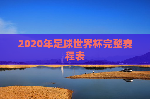 2020年足球世界杯完整赛程表