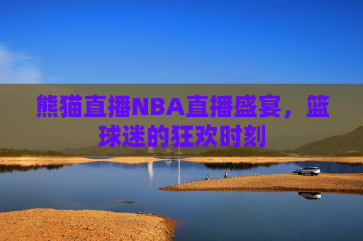 熊猫直播NBA直播盛宴，篮球迷的狂欢时刻