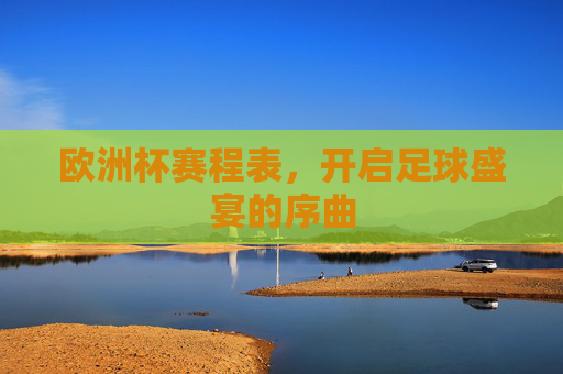 欧洲杯赛程表，开启足球盛宴的序曲