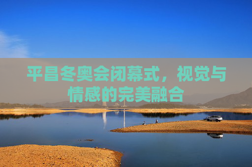 平昌冬奥会闭幕式，视觉与情感的完美融合