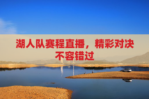 湖人队赛程直播，精彩对决不容错过