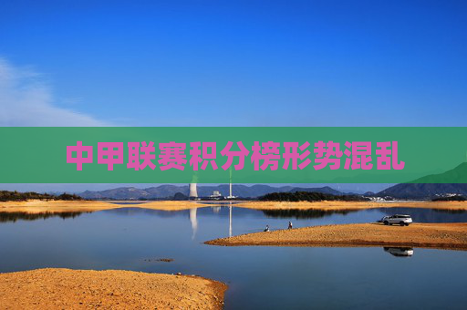 中甲联赛积分榜形势混乱