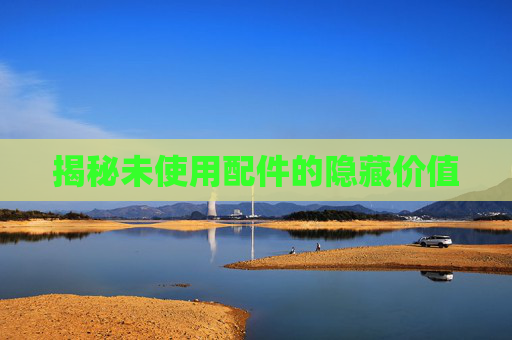 揭秘未使用配件的隐藏价值