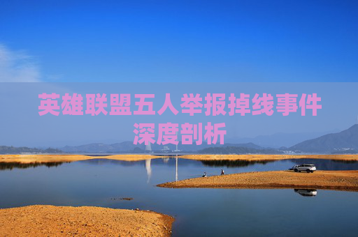 英雄联盟五人举报掉线事件深度剖析
