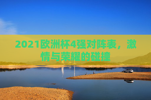 2021欧洲杯4强对阵表，激情与荣耀的碰撞