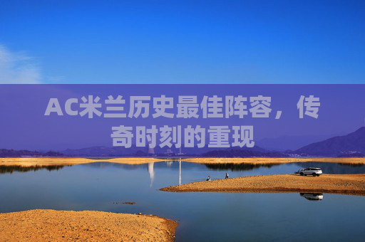 AC米兰历史最佳阵容，传奇时刻的重现