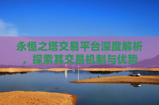 永恒之塔交易平台深度解析，探索其交易机制与优势