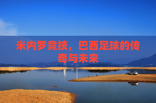 米内罗竞技，巴西足球的传奇与未来