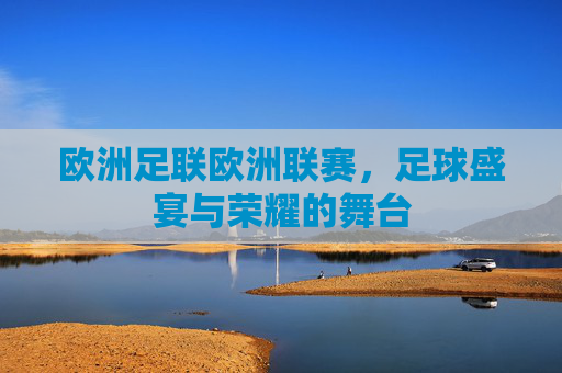 欧洲足联欧洲联赛，足球盛宴与荣耀的舞台