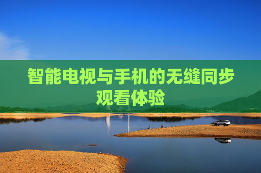 智能电视与手机的无缝同步观看体验