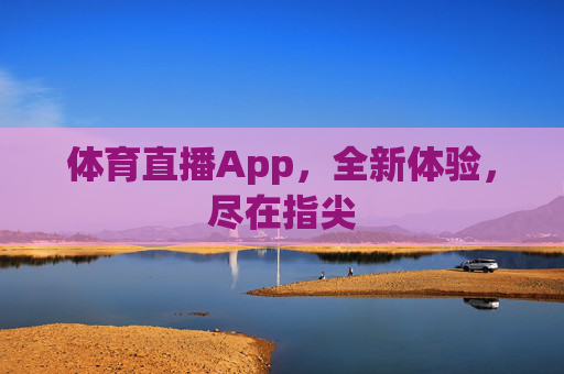 体育直播App，全新体验，尽在指尖