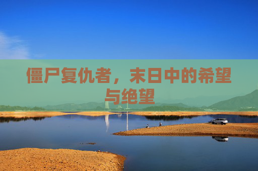 僵尸复仇者，末日中的希望与绝望