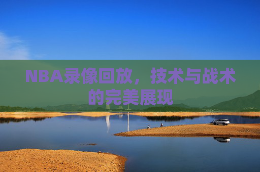 NBA录像回放，技术与战术的完美展现