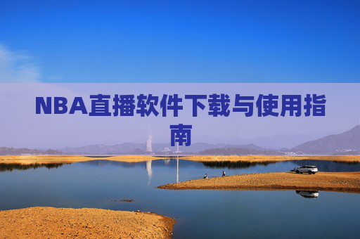 NBA直播软件下载与使用指南