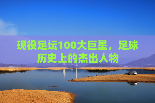 现役足坛100大巨星，足球历史上的杰出人物