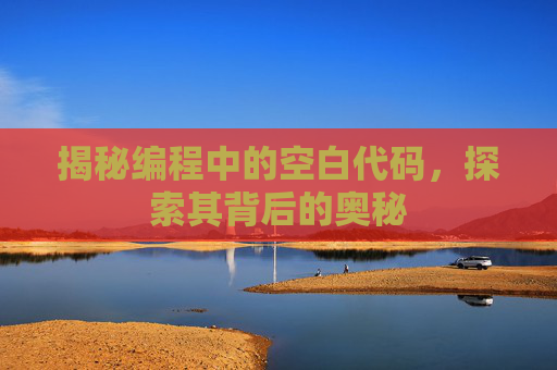 揭秘编程中的空白代码,探索其背后的奥秘 揭秘编程中的空白代码,探索其背后的奥秘