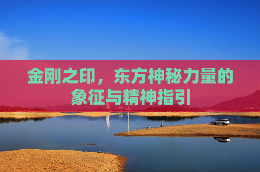 金刚之印，东方神秘力量的象征与精神指引