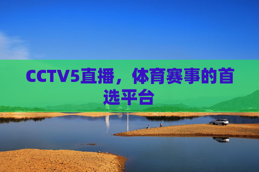 CCTV5直播，体育赛事的首选平台
