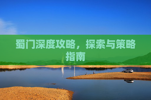蜀门深度攻略，探索与策略指南