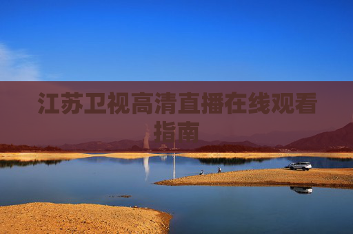 江苏卫视高清直播在线观看指南