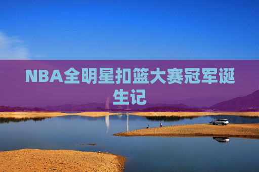 NBA全明星扣篮大赛冠军诞生记