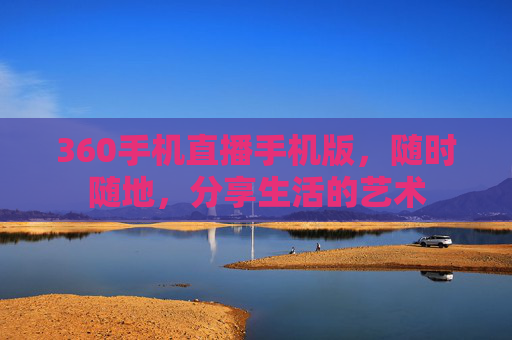 360手机直播手机版，随时随地，分享生活的艺术
