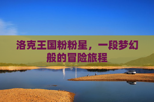 洛克王国粉粉星，一段梦幻般的冒险旅程