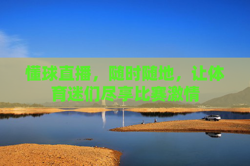 懂球直播，随时随地，让体育迷们尽享比赛激情