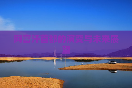 阿富汗首都的演变与未来展望