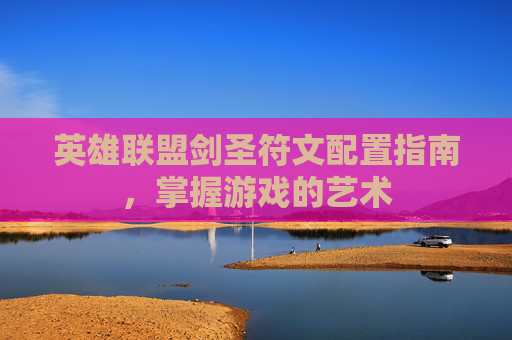 英雄联盟剑圣符文配置指南，掌握游戏的艺术