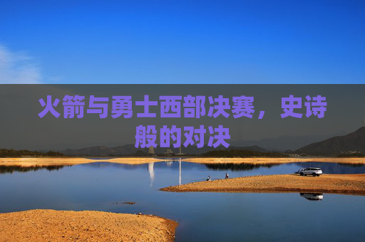 火箭与勇士西部决赛，史诗般的对决