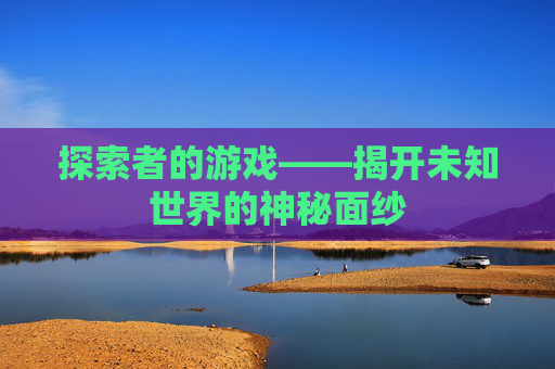探索者的游戏——揭开未知世界的神秘面纱