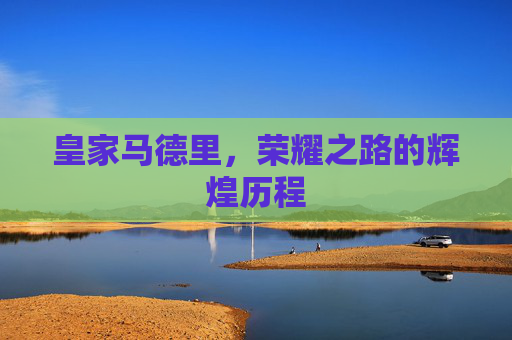 皇家马德里，荣耀之路的辉煌历程