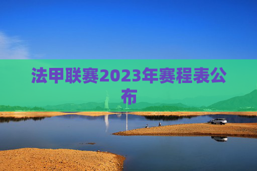 法甲联赛2023年赛程表公布