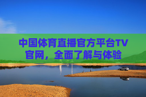 中国体育直播官方平台TV官网，全面了解与体验