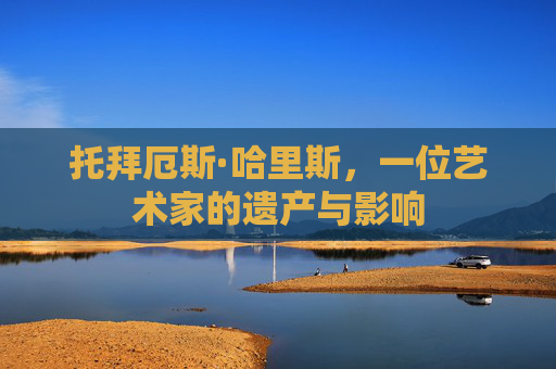 托拜厄斯·哈里斯，一位艺术家的遗产与影响