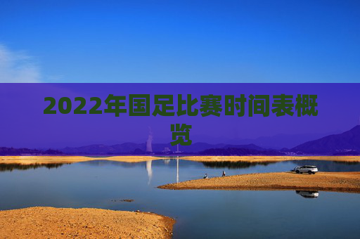 2022年国足比赛时间表概览