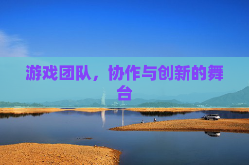游戏团队，协作与创新的舞台