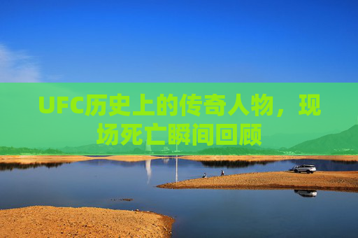 UFC历史上的传奇人物，现场死亡瞬间回顾