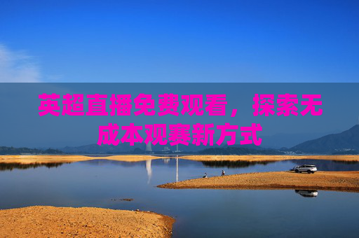 英超直播免费观看，探索无成本观赛新方式