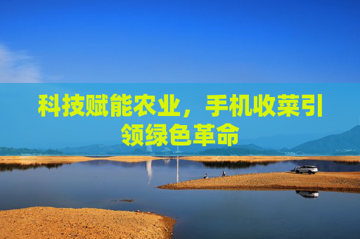 科技赋能农业，手机收菜引领绿色革命