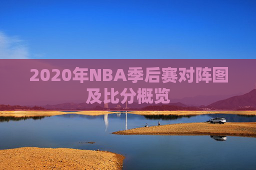 2020年NBA季后赛对阵图及比分概览