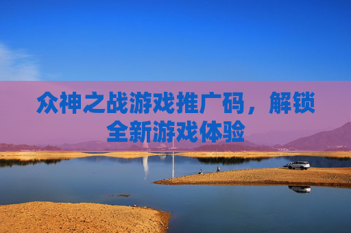 众神之战游戏推广码，解锁全新游戏体验