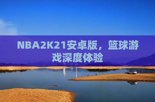 NBA2K21安卓版，篮球游戏深度体验