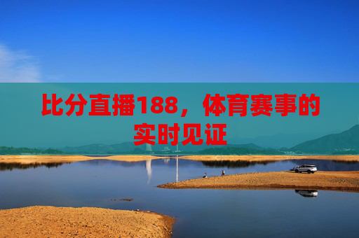 比分直播188,体育赛事的实时见证 比分直播188,体育赛事的实时见证