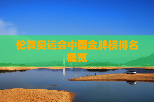 伦敦奥运会中国金牌榜排名概览