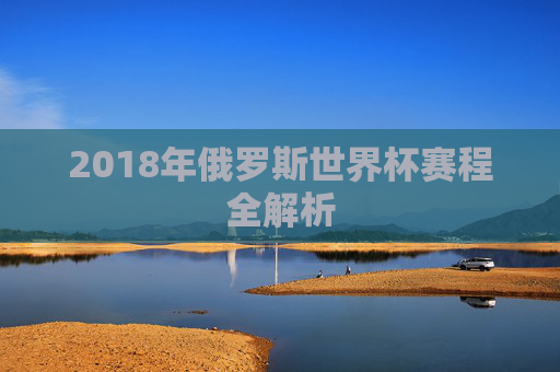 2018年俄罗斯世界杯赛程全解析