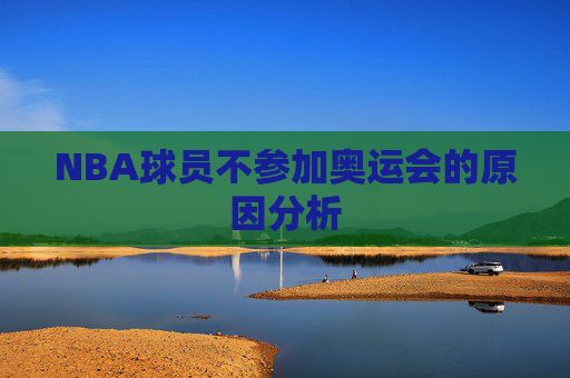 NBA球员不参加奥运会的原因分析